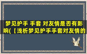 梦见护手 手套 对友情是否有影响(【浅析梦见护手手套对友情的影响】)